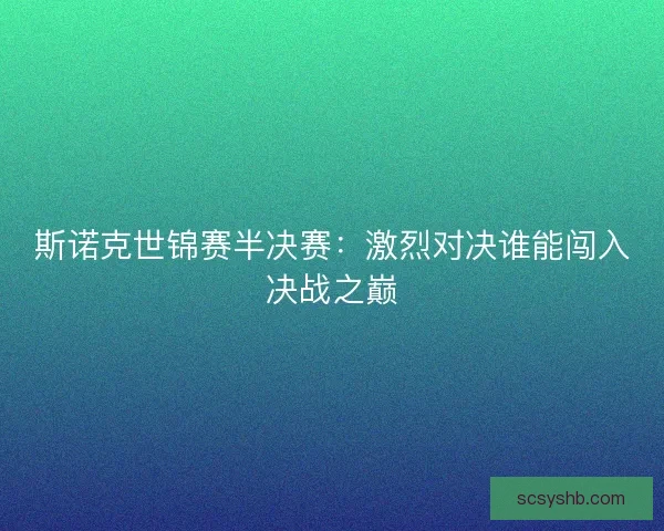 斯诺克世锦赛半决赛：激烈对决谁能闯入决战之巅