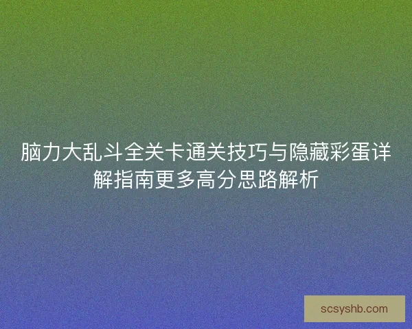 脑力大乱斗全关卡通关技巧与隐藏彩蛋详解指南更多高分思路解析 脑力大乱斗全关卡通关技巧与隐藏彩蛋详解指南更多高分思路解析