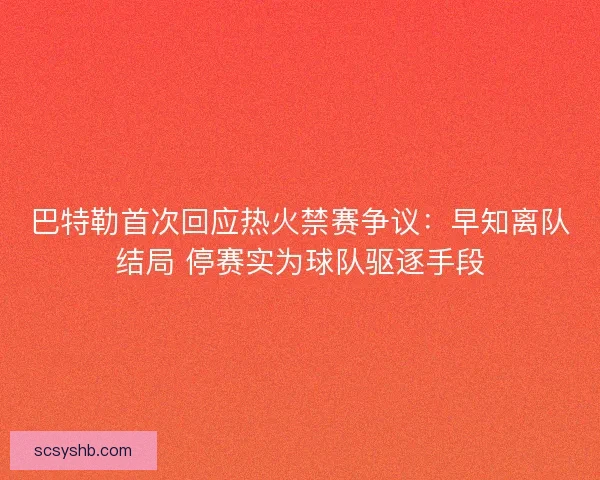 巴特勒首次回应热火禁赛争议：早知离队结局 停赛实为球队驱逐手段