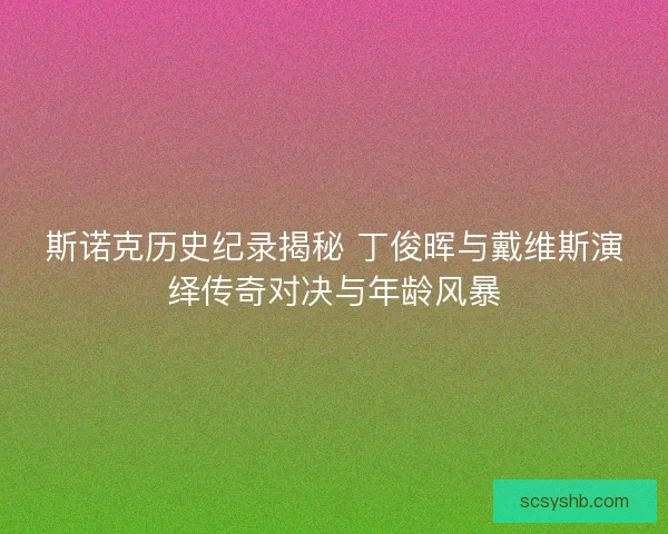 斯诺克历史纪录揭秘 丁俊晖与戴维斯演绎传奇对决与年龄风暴