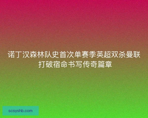 诺丁汉森林队史首次单赛季英超双杀曼联 打破宿命书写传奇篇章