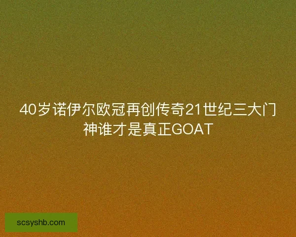 40岁诺伊尔欧冠再创传奇21世纪三大门神谁才是真正GOAT