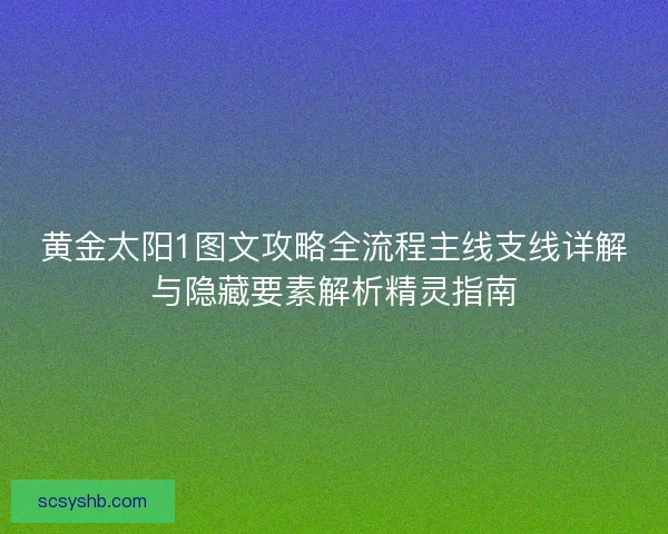 黄金太阳1图文攻略全流程主线支线详解与隐藏要素解析精灵指南