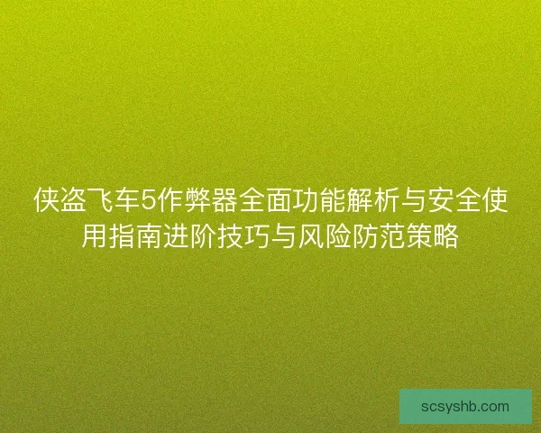 侠盗飞车5作弊器全面功能解析与安全使用指南进阶技巧与风险防范策略 侠盗飞车5作弊器全面功能解析与安全使用指南进阶技巧与风险防范策略