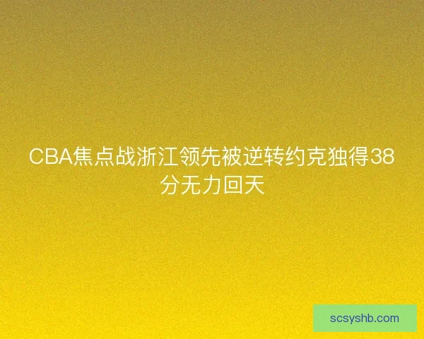 CBA焦点战浙江领先被逆转约克独得38分无力回天